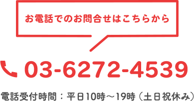 お電話でのお問い合わせはこちらから 0362724539 電話受付時間：平日10時〜19時（土日祝休み）