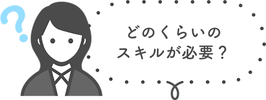 どのくらいのスキルが必要？